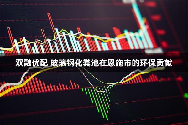 双融优配 玻璃钢化粪池在恩施市的环保贡献