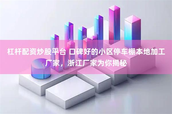 杠杆配资炒股平台 口碑好的小区停车棚本地加工厂家，浙江厂家为你揭秘
