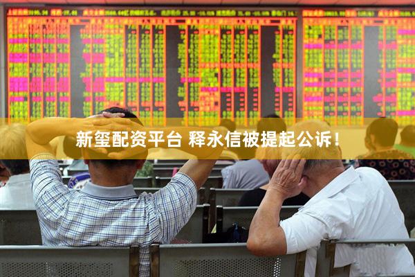 新玺配资平台 释永信被提起公诉！