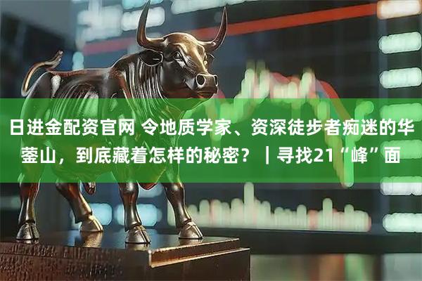 日进金配资官网 令地质学家、资深徒步者痴迷的华蓥山，到底藏着怎样的秘密？｜寻找21“峰”面