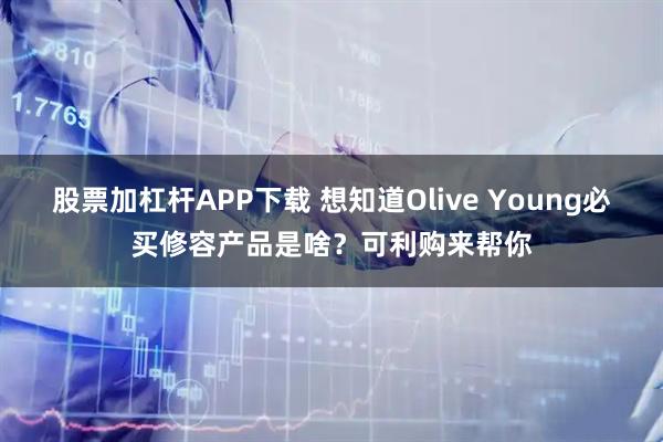 股票加杠杆APP下载 想知道Olive Young必买修容产品是啥？可利购来帮你