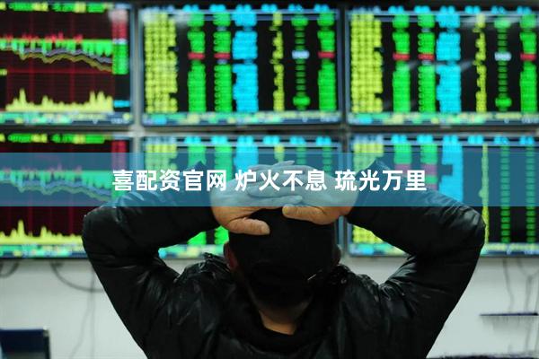 喜配资官网 炉火不息 琉光万里