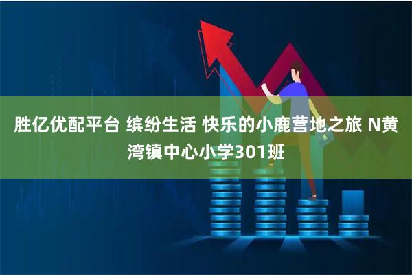 胜亿优配平台 缤纷生活 快乐的小鹿营地之旅 N黄湾镇中心小学301班