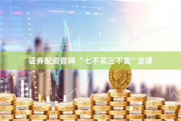 证券配资官网 “七不买三不卖”定律