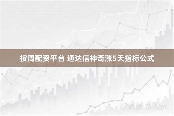 按周配资平台 通达信神奇涨5天指标公式