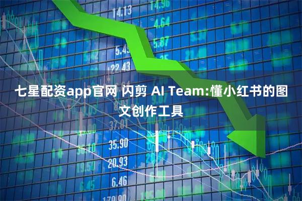七星配资app官网 闪剪 AI Team:懂小红书的图文创作工具