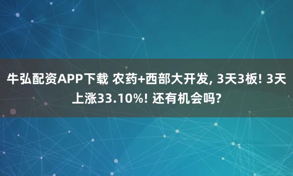 牛弘配资APP下载 农药+西部大开发, 3天3板! 3天上涨33.10%! 还有机会吗?